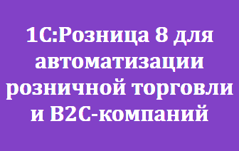 1С:Розница 8 для автоматизации розничной торговли и B2C-компаний