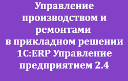 Управление производством и ремонтами в прикладном решении 1С:ERP Управление предприятием 2.4