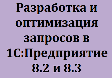 Разработка и оптимизация запросов в 1С:Предприятие 8.2 и 8.3