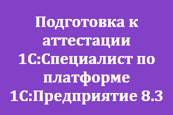 Подготовка к аттестации 1С:Специалист по платформе 